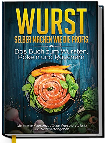 Weber, Lorina: Wurst selber machen wie die Profis: Das Buch zum Wursten, Pökeln und Räuchern - Die besten Wurstrezepte zur Wurstherstellung