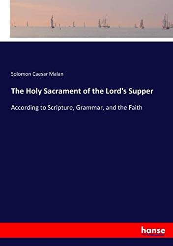 The Holy Sacrament of the Lord's Supper: According to Scripture, Grammar, and the Faith