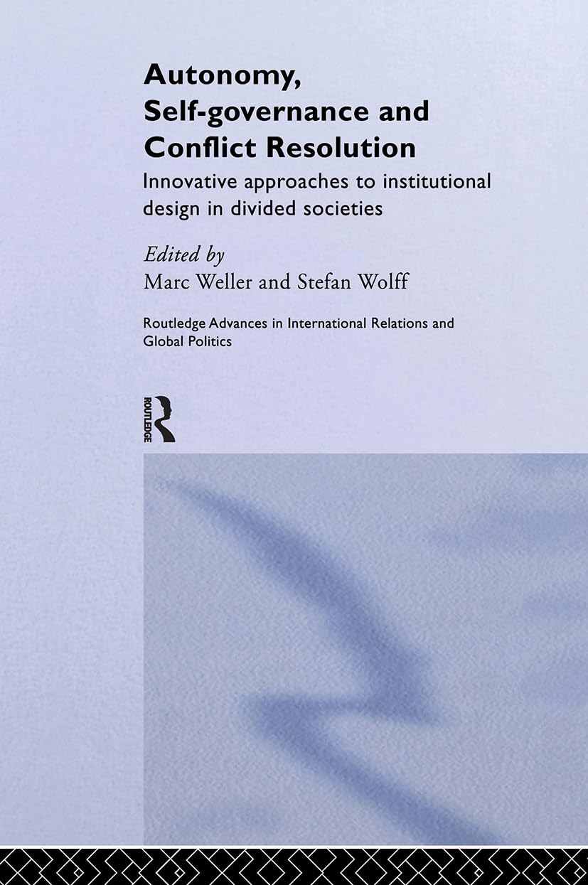 Autonomy, Self Governance and Conflict Resolution: Innovative approaches to Institutional Design in Divided Societies (Routledge Advances in International Relations and Global Politics, Band 33)
