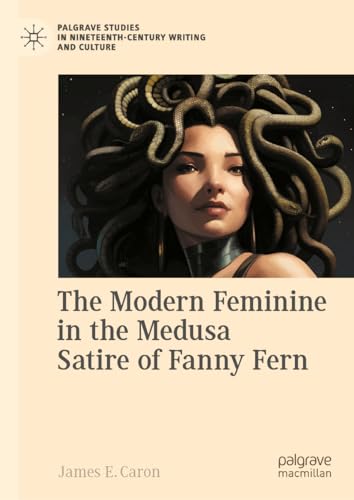 The Modern Feminine in the Medusa Satire of Fanny Fern (Palgrave Studies in Nineteenth-Century Writing and Culture)