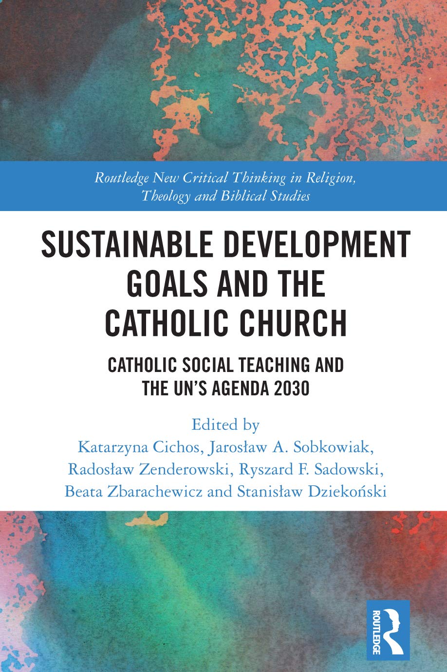 Sustainable Development Goals and the Catholic Church: Catholic Social Teaching and the UN's Agenda 2030 (Routledge New Critical Thinking in Religion, Theology and Biblical Studies)