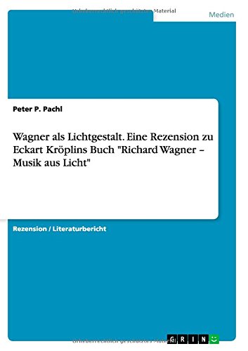 Wagner als Lichtgestalt. Eine Rezension zu Eckart Kröplins Buch Richard Wagner - Musik aus Licht
