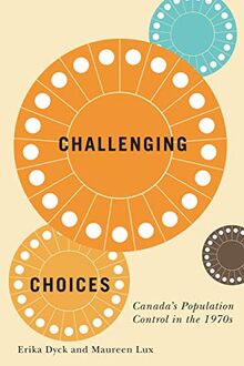 Challenging Choices: Canada's Population Control in the 1970s (McGill-Queen's Associated Medical Services Studies in the History of Medicine, Health, and Society, 55)