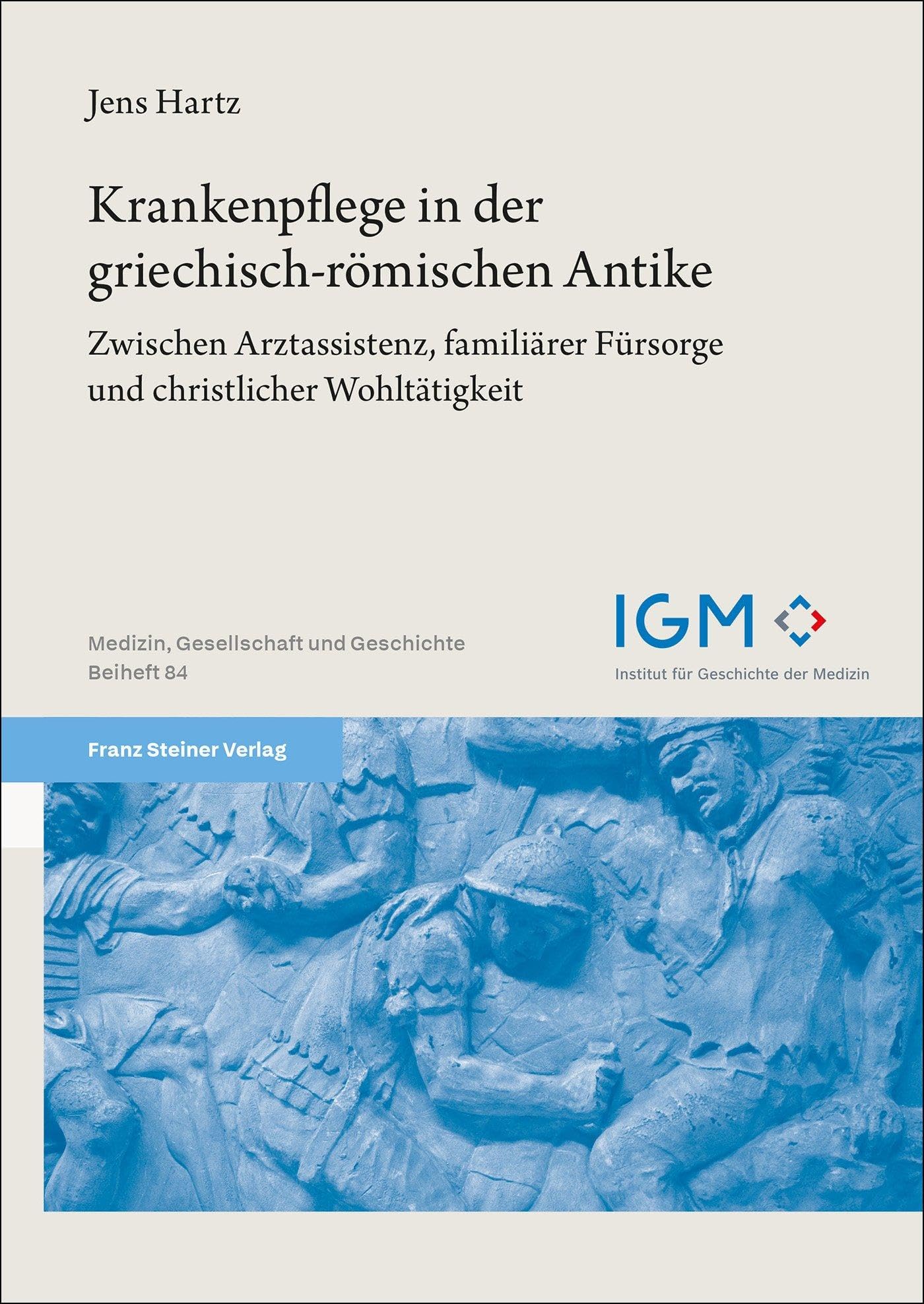 Krankenpflege in der griechisch-römischen Antike: Zwischen Arztassistenz, familiärer Fürsorge und christlicher Wohltätigkeit (Medizin, Gesellschaft und Geschichte: Beihefte)