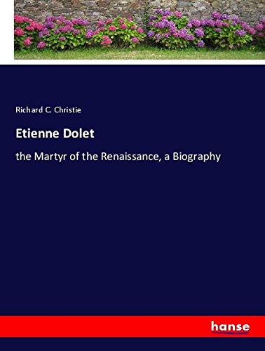Etienne Dolet: the Martyr of the Renaissance, a Biography