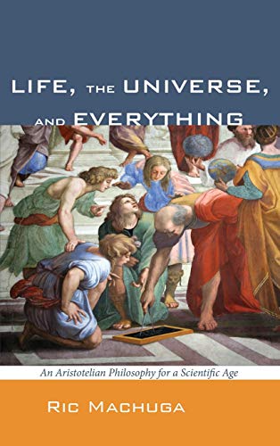 Life, the Universe, and Everything: An Aristotelian Philosophy for a Scientific Age
