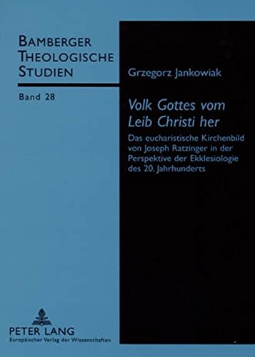 «Volk Gottes vom Leib Christi her»: Das eucharistische Kirchenbild von Joseph Ratzinger in der Perspektive der Ekklesiologie des 20. Jahrhunderts (Bamberger Theologische Studien)