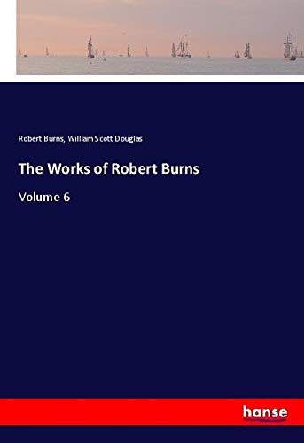 The Works of Robert Burns: Volume 6