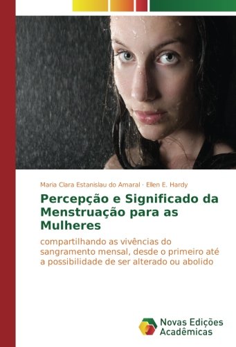 Percepção e Significado da Menstruação para as Mulheres: compartilhando as vivências do sangramento mensal, desde o primeiro até a possibilidade de ser alterado ou abolido
