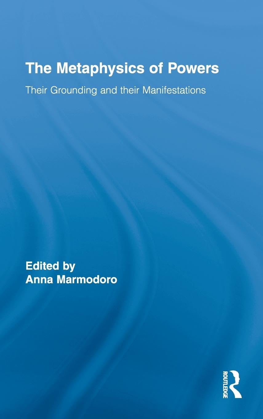 The Metaphysics of Powers: Their Grounding and their Manifestations (Routledge Studies in Metaphysics, Band 2)