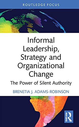 Informal Leadership, Strategy and Organizational Change: The Power of Silent Authority (Routledge Focus on Business and Management)