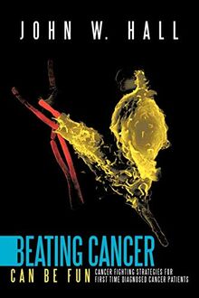 Beating Cancer Can Be Fun: Cancer Fighting Strategies for first time diagnosed cancer patients