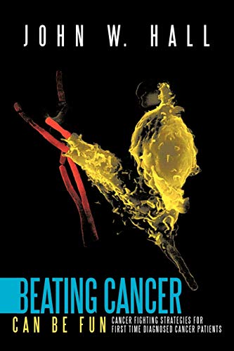Beating Cancer Can Be Fun: Cancer Fighting Strategies for first time diagnosed cancer patients