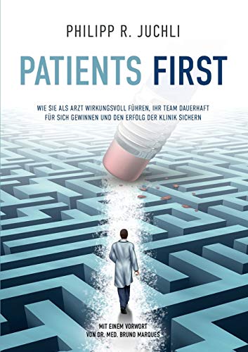 Patients First: Wie Sie als Arzt wirkungsvoll führen, Ihr Team dauerhaft für sich gewinnen und den Erfolg der Klinik sichern