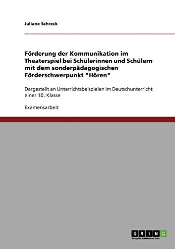Förderung der Kommunikation im Theaterspiel bei Schülerinnen und Schülern mit dem sonderpädagogischen Förderschwerpunkt Hören: Dargestellt an ... im Deutschunterricht einer 10. Klasse