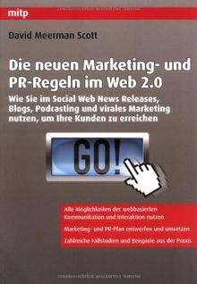 Die neuen Marketing- und PR-Regeln im Web 2.0: Wie Sie im Social Web News Releases, Blogs, Podcasting und virales Marketing nutzen, um Ihre Kunden zu erreichen