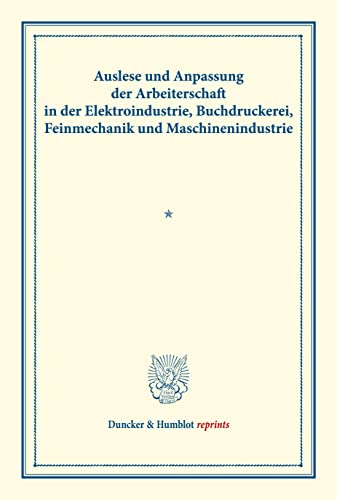 Auslese und Anpassung der Arbeiterschaft in der Elektroindustrie, Buchdruckerei, Feinmechanik und Maschinenindustrie.: Untersuchungen über Auslese und ... 134). (Duncker & Humblot reprints)
