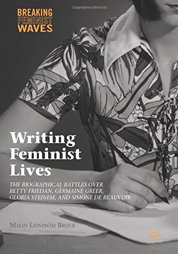 Writing Feminist Lives: The Biographical Battles over Betty Friedan, Germaine Greer, Gloria Steinem, and Simone de Beauvoir (Breaking Feminist Waves)