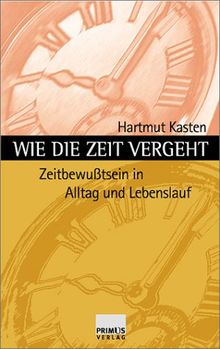 Wie die Zeit vergeht. Unser Zeitbewusstsein in Alltag und Lebenslauf