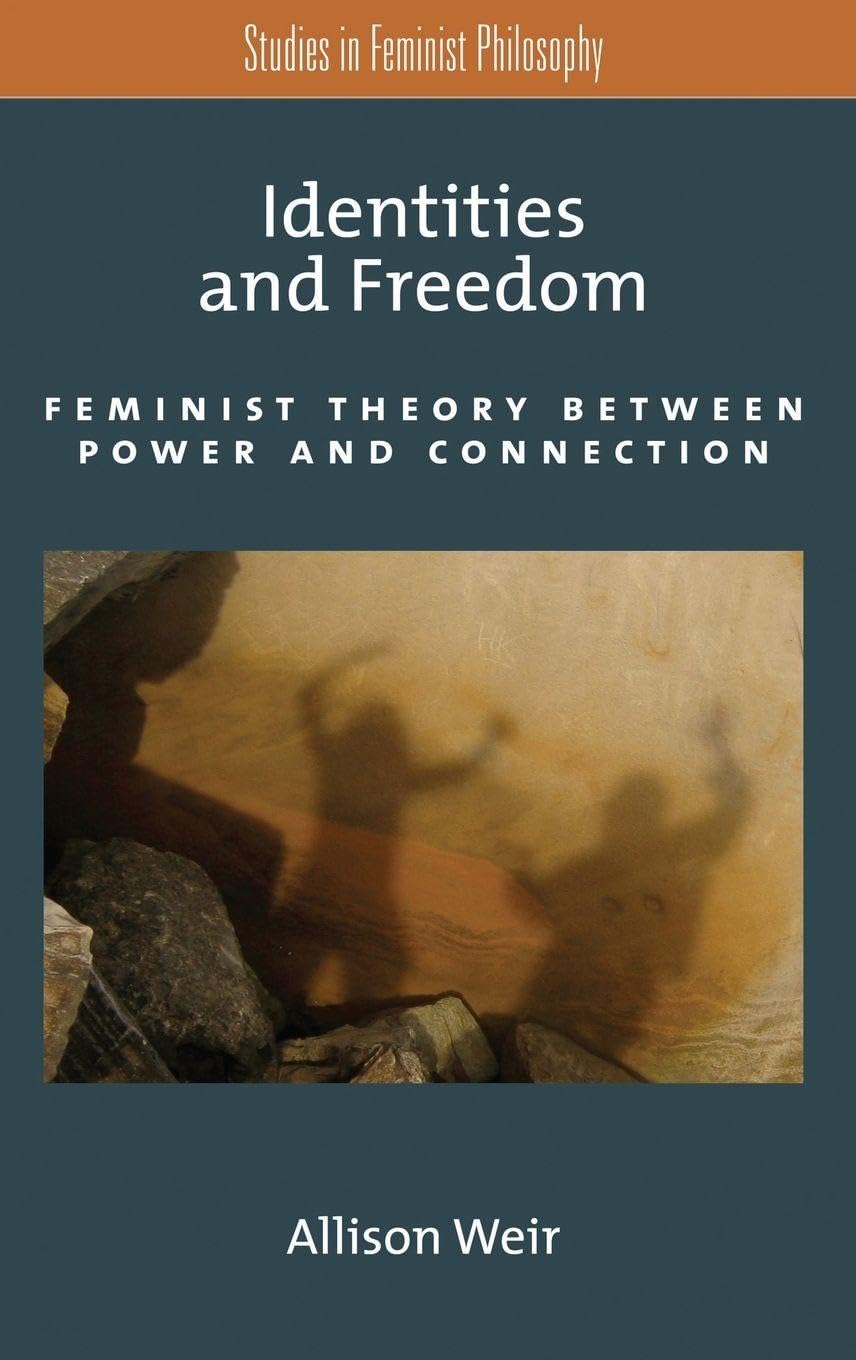 Identities and Freedom: Feminist Theory Between Power and Connection (Studies in Feminist Philosophy)