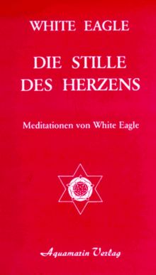 Die Stille des Herzens. Meditationen von White Eagle