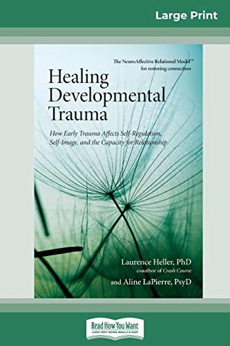 LaPierre, Laurence Heller Ph. D. and Ali Healing Developmental Trauma, How Early Trauma Affects Self-Regulation, Self-Image, And The Capacity For Relationship (16pt Large Print Edition)