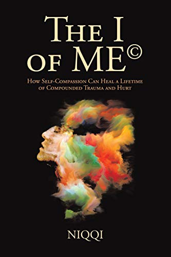 THE I OF ME©: How Self-Compassion Can Heal a Lifetime of Compounded Trauma and Hurt