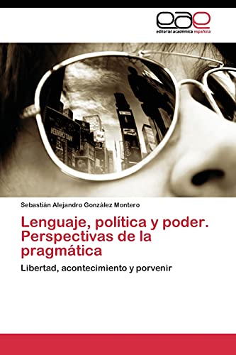 Lenguaje, política y poder. Perspectivas de la pragmática: Libertad, acontecimiento y porvenir