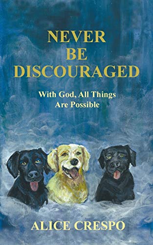 Never Be Discouraged: With God, All Things Are Possible