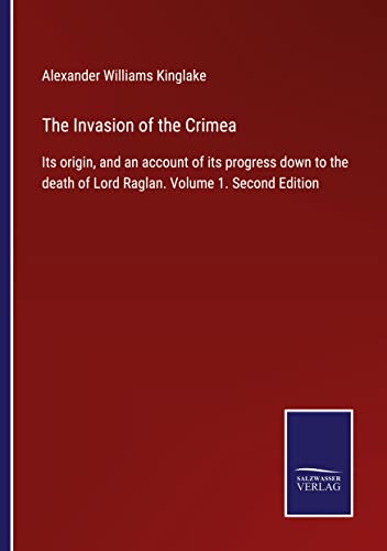 The Invasion of the Crimea: Its origin, and an account of its progress down to the death of Lord Raglan. Volume 1. Second Edition