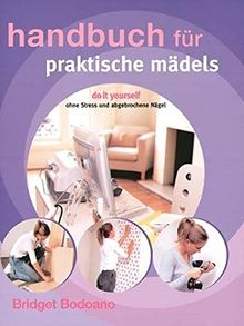 Handbuch für praktische Mädels: Do it yourself - ohne Stress und abgebrochene Nägel