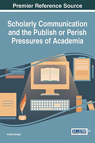 Scholarly Communication and the Publish or Perish Pressures of Academia (Advances in Knowledge Acquisition, Transfer, and Management)