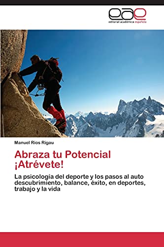 Abraza tu Potencial ¡Atrévete!: La psicología del deporte y los pasos al auto descubrimiento, balance, éxito, en deportes, trabajo y la vida