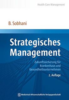 Strategisches Management: Zukunftssicherung für Krankenhaus und Gesundheitsunternehmen (Health Care Management)