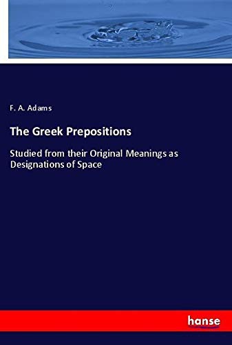 The Greek Prepositions: Studied from their Original Meanings as Designations of Space