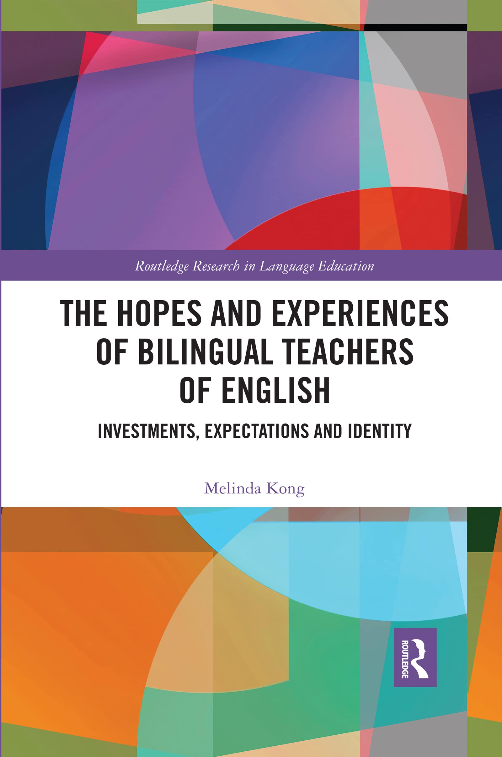 The Hopes and Experiences of Bilingual Teachers of English: Investments, Expectations and Identity (Routledge Research in Language Education)