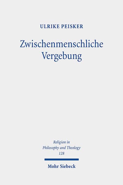 Zwischenmenschliche Vergebung: Phänomenologische Betrachtungen in protestantischer Perspektive (Religion in Philosophy and Theology)