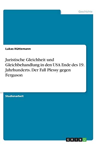 Juristische Gleichheit und Gleichbehandlung in den USA Ende des 19. Jahrhunderts. Der Fall Plessy gegen Ferguson