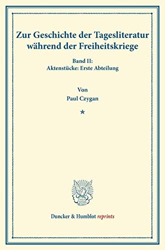 Zur Geschichte der Tagesliteratur während der Freiheitskriege.: Band II: Aktenstücke: Erste Abteilung. (Duncker & Humblot reprints)