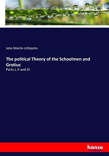The political Theory of the Schoolmen and Grotius: Parts I, II and III