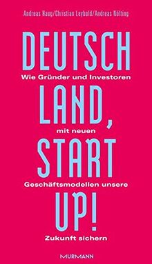 Deutschland, Startup!: Wie Gründer und Investoren mit neuen Geschäftsmodellen unsere Zukunft sichern