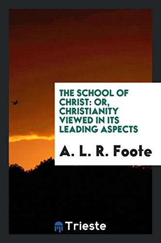 The School of Christ: Or, Christianity Viewed in Its Leading Aspects