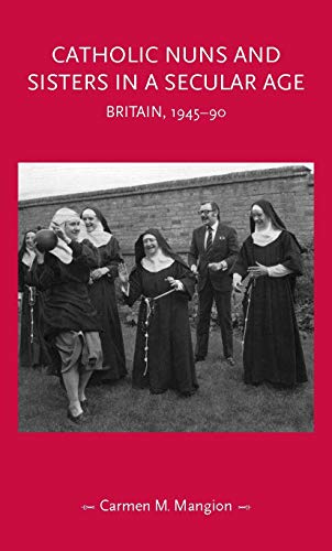 Catholic nuns and sisters in a secular age: Britain, 1945-90 (Gender in History)