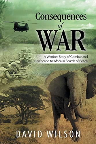 Consequences of War: A Warriors Story of Combat and His Escape to Africa in Search of Peace