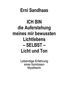 ICH BIN die Auferstehung meines mir bewussten Lichtlebens SELBST Licht und Ton: Lebendige Erfahrung einer formlosen Mystikerin