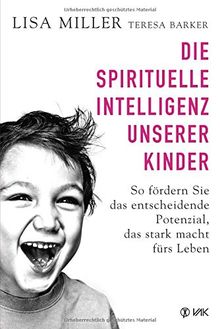 Die spirituelle Intelligenz unserer Kinder: So fördern Sie das entscheidende Potenzial, das stark macht fürs Leben