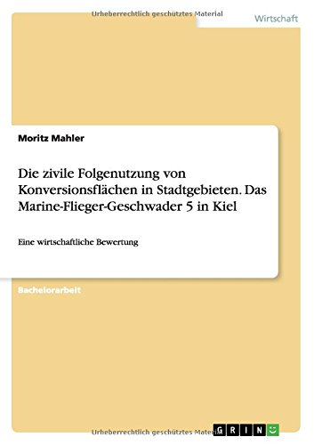 Die zivile Folgenutzung von Konversionsflächen in Stadtgebieten. Das Marine-Flieger-Geschwader 5 in Kiel: Eine wirtschaftliche Bewertung