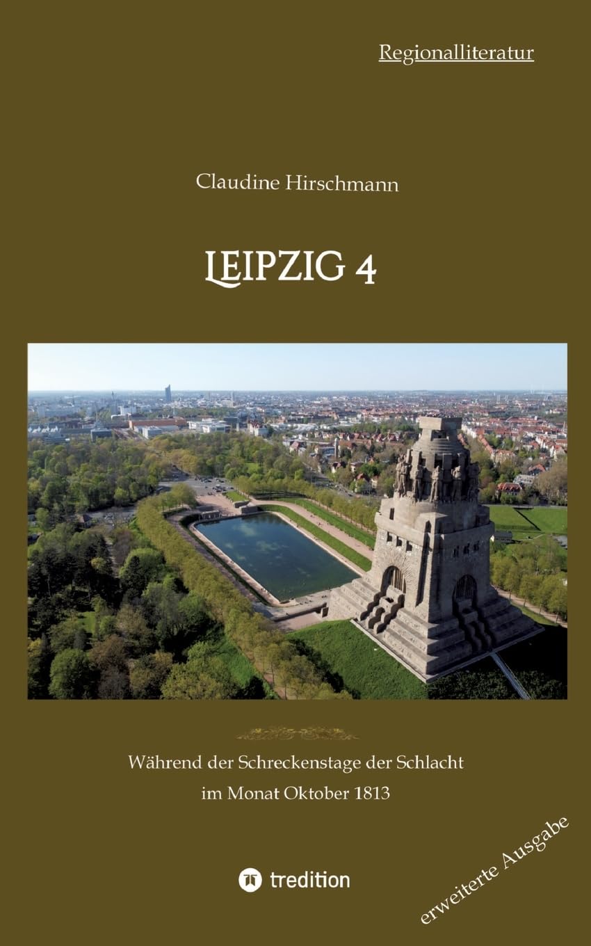 Leipzig 4: Während der Schreckenstage der Schlacht im Monat Oktober 1813 (erweiterte Ausgabe) (Auf historischen Spuren mit Claudine Hirschmann: erweiterte Ausgabe)