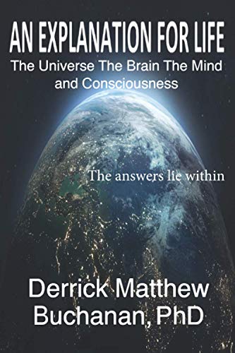 An Explanation for Life: The Universe The Brain The Mind and Consciousness