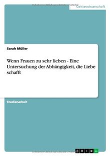 Wenn Frauen zu sehr lieben - Eine Untersuchung der Abhängigkeit, die Liebe schafft
